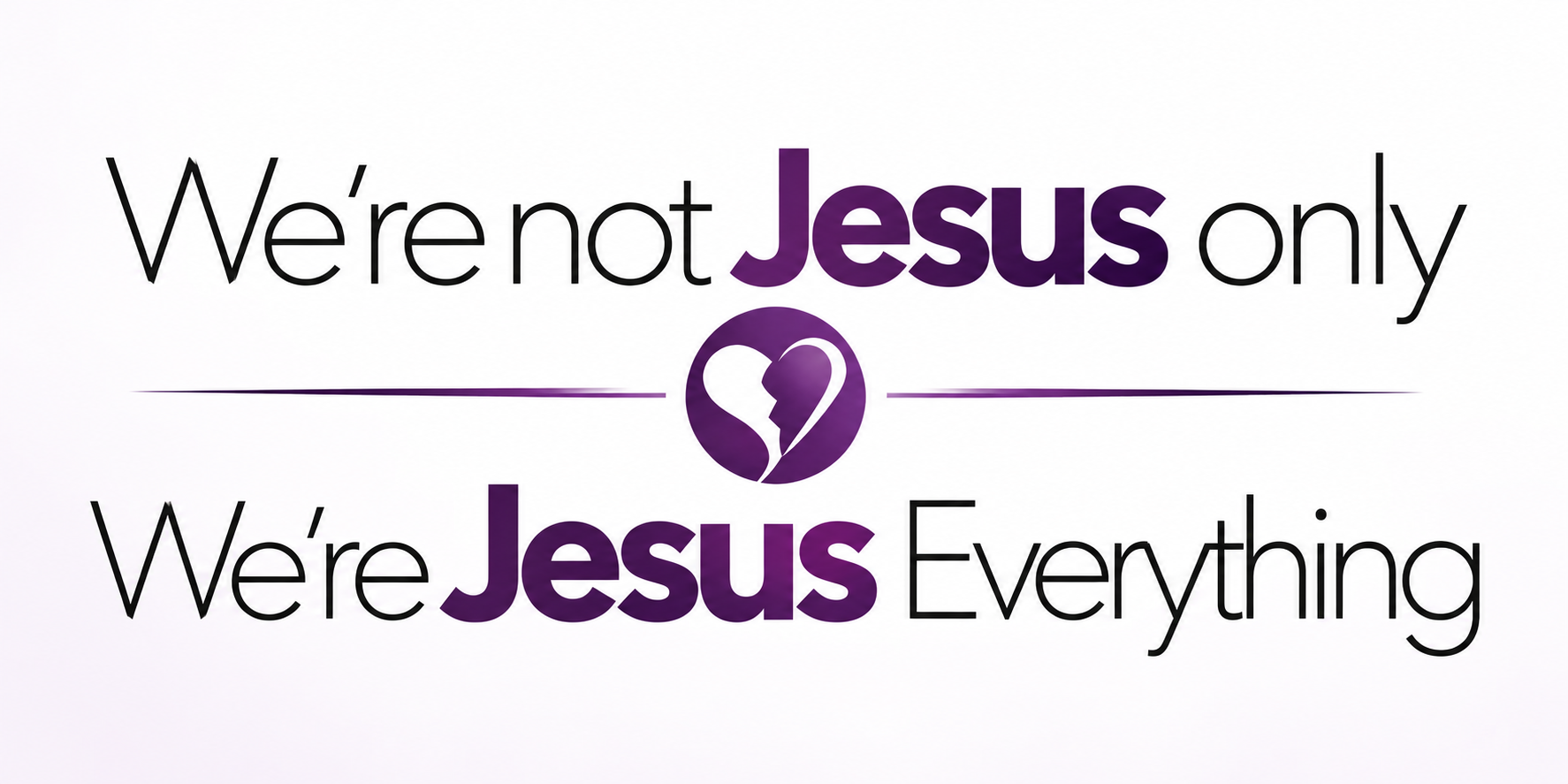 We're not Jesus only. We're Jesus Everything.